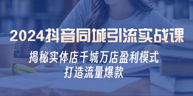 （12927期）2024抖音同城引流实战课：揭秘实体店千城万店盈利模式，打造流量爆款-iTZL项目网