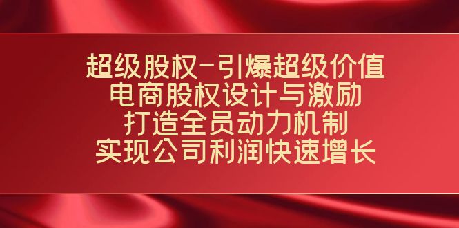 （7505期）超级股权-引爆超级价值：电商股权设计与激励：打造全员动力机制  实现…-iTZL项目网