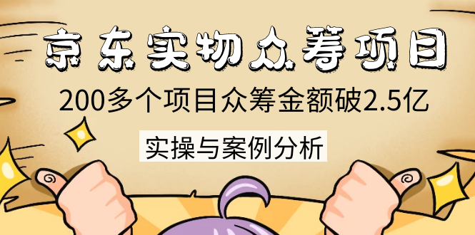 （1352期）京东实物众筹项目：200多个项目众筹金额破2.5亿，实操与案例分析（4节课）-iTZL项目网