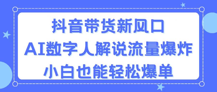 （11401期）抖音带货新风口，AI数字人解说，流量爆炸，小白也能轻松爆单-iTZL项目网