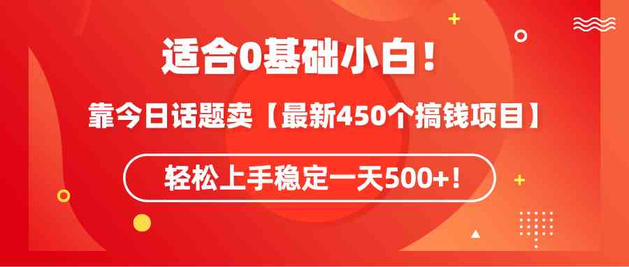 （9268期）适合0基础小白！靠今日话题卖【最新450个搞钱方法】轻松上手稳定一天500+！-iTZL项目网