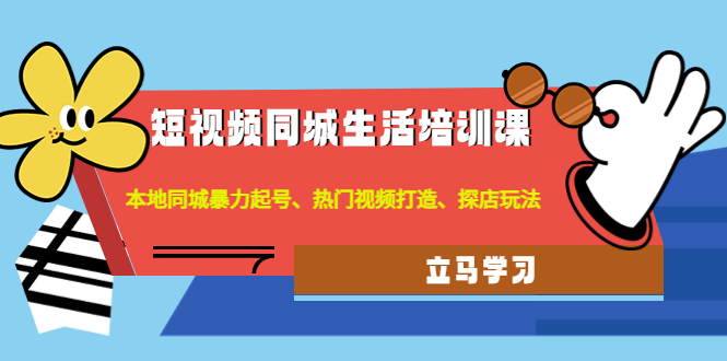 （4467期）短视频同城生活培训课：本地同城暴力起号、热门视频打造、探店玩法-iTZL项目网