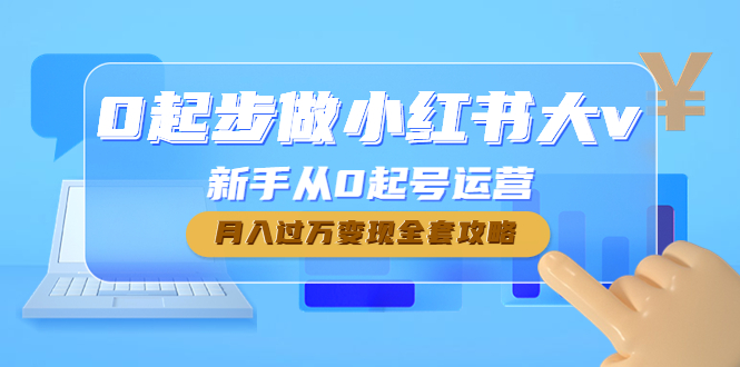 （4543期）0起步做小红书大v，新手从0起号运营，月入过万变现全套攻略-iTZL项目网