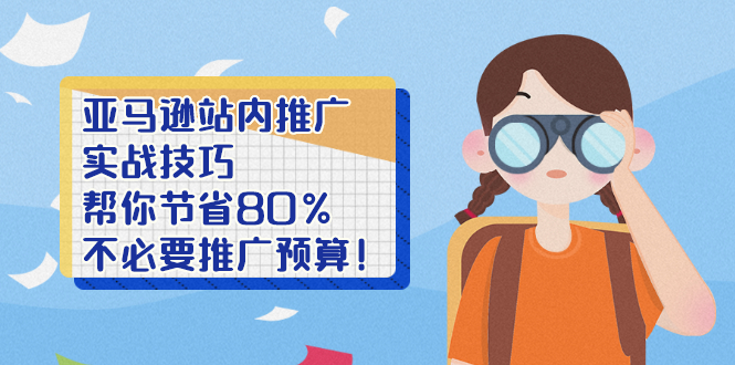 （2452期）亚马逊站内推广·实战技巧：帮你节省80%不必要推广预算！-iTZL项目网