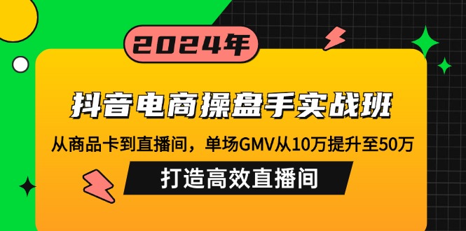 （12845期）抖音电商操盘手实战班：从商品卡到直播间，单场GMV从10万提升至50万，…-iTZL项目网