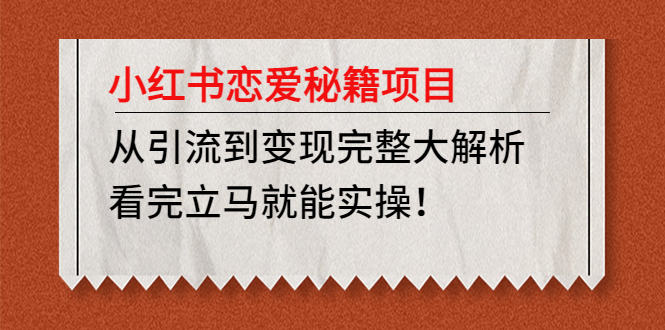 （4783期）小红书恋爱秘籍项目，从引流到变现完整大解析 看完立马能实操【教程+资料】-iTZL项目网