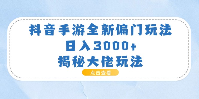 （11075期）抖音手游全新偏门玩法，日入3000+，揭秘大佬玩法-iTZL项目网