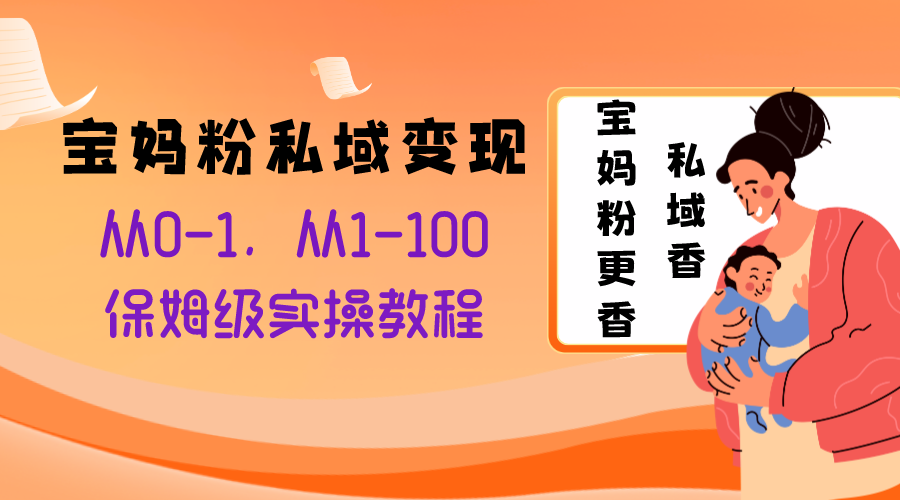 （8154期）宝妈粉私域变现从0-1，从1-100，保姆级实操教程，长久稳定的变现之法-iTZL项目网