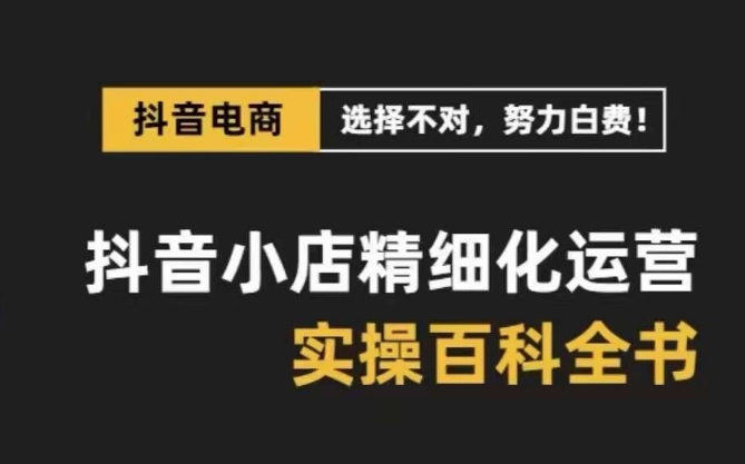 （8380期）抖音小店 精细化运营-百科全书，保姆级运营实战讲解（28节课）-iTZL项目网