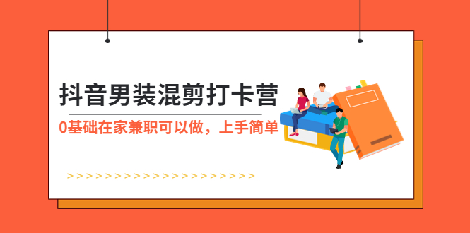 （5990期）抖音男装-混剪打卡营，0基础在家兼职可以做，上手简单-iTZL项目网