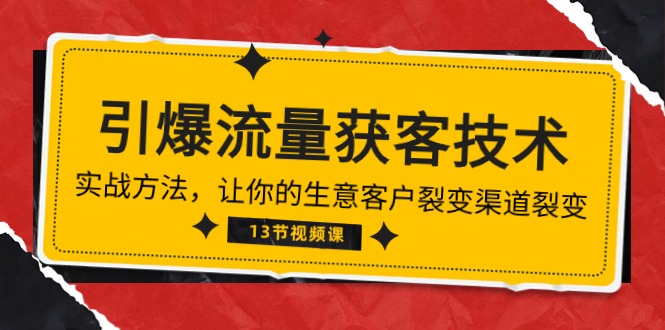 （10276期）《引爆流量 获客技术》实战方法，让你的生意客户裂变渠道裂变（13节）-iTZL项目网