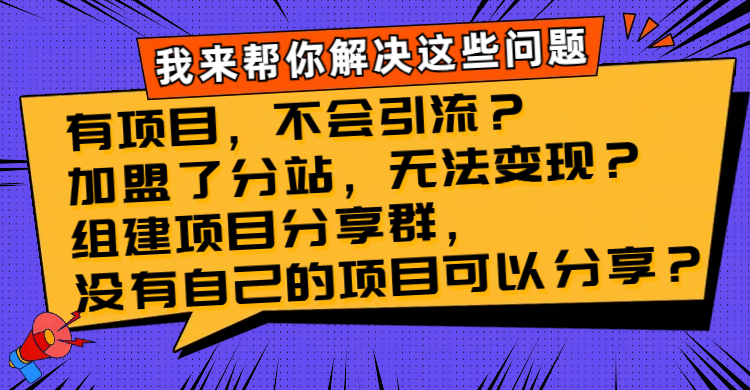 （8147期）有项目，不会引流？加盟了分站，无法变现？组建项目分享群，没有自己的…-iTZL项目网