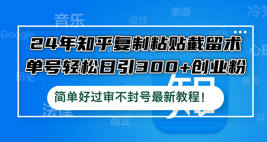 （12601期）24年知乎复制粘贴截留术，单号轻松日引300+创业粉，简单好过审不封号最…-iTZL项目网