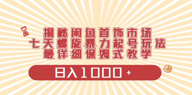 （8433期）揭秘闲鱼首饰市场，七天螺旋暴力起号玩法，最详细保姆式教学，日入1000+-iTZL项目网