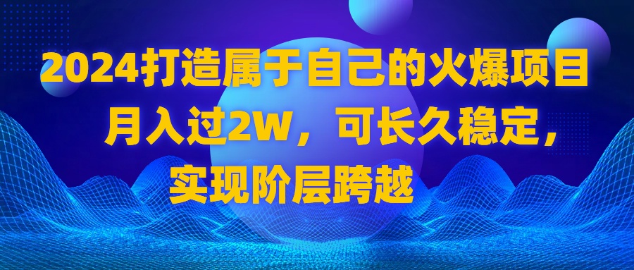 （8645期）2024 打造属于自己的火爆项目，月入过2W，可长久稳定，实现阶层跨越-iTZL项目网