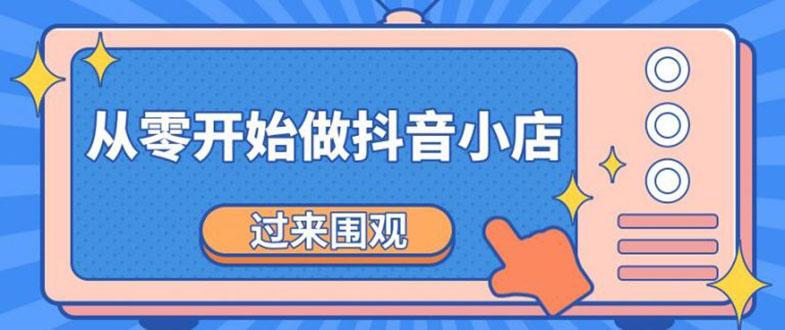 （1846期）《从零开始做抖音小店全攻略》小白一步一步跟着做也能月收入3-5W-iTZL项目网