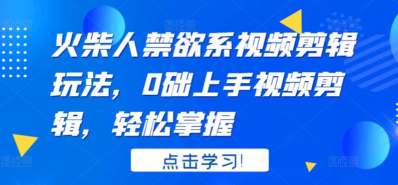 火柴人禁欲系视频剪辑玩法，0础上手视频剪辑，轻松掌握-iTZL项目网