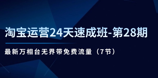 （11182期）淘宝运营24天速成班-第28期：最新万相台无界带免费流量（7节）-iTZL项目网