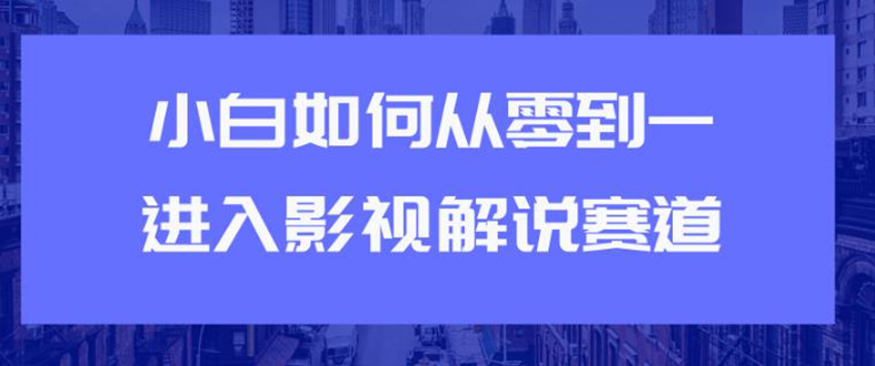 （1880期）教你短视频赚钱玩法之小白如何从0到1快速进入影视解说赛道，轻松月入过万-iTZL项目网