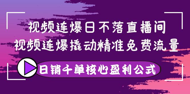 （3786期）视频连爆日不落直播间，视频连爆撬动精准免费流量，日销千单核心盈利公式-iTZL项目网