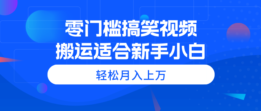 （11026期）零门槛搞笑视频搬运，轻松月入上万，适合新手小白-iTZL项目网