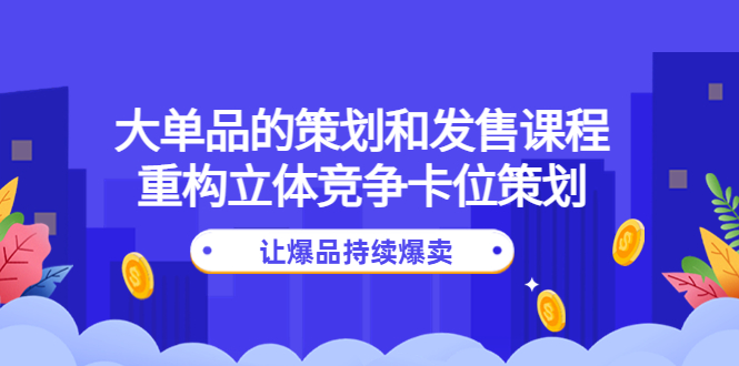 （4277期）大单品的策划和发售课程：重构立体竞争卡位策划，让爆品持续爆卖-iTZL项目网