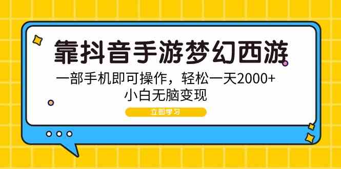 （9452期）靠抖音手游梦幻西游，一部手机即可操作，轻松一天2000+，小白无脑变现-iTZL项目网