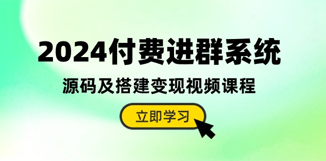 （10383期）2024付费进群系统，源码及搭建变现视频课程（教程+源码）-iTZL项目网