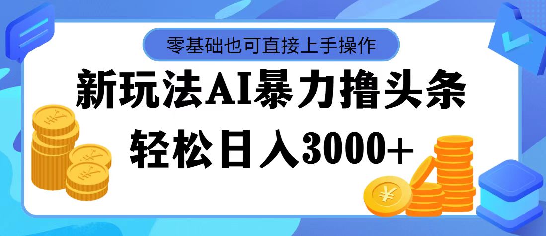 （11981期）最新玩法AI暴力撸头条，零基础也可轻松日入3000+，当天起号，第二天见…-iTZL项目网