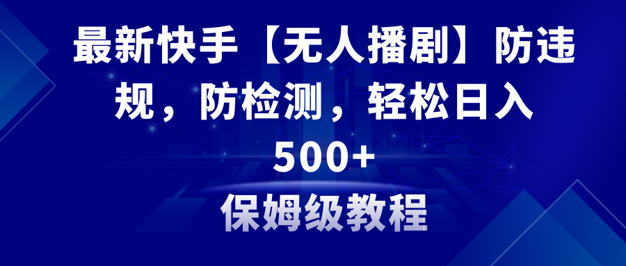 （8856期）最新快手【无人播剧】防违规，防检测，多种变现方式，日入500+教程+素材-iTZL项目网