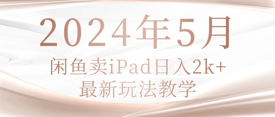 （10459期）2024年5月闲鱼卖ipad日入2k，最新玩法教学-iTZL项目网