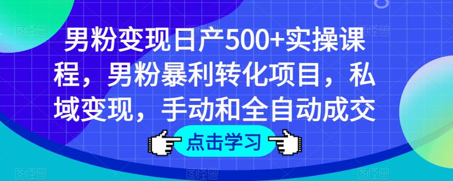 男粉变现日产500+实操课程，男粉暴利转化项目，私域变现，手动和全自动成交-iTZL项目网