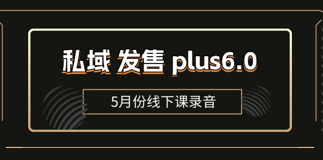 （11612期）私域 发售 plus6.0【5月份线下课录音】/全域套装 sop流程包，社群发售…-iTZL项目网