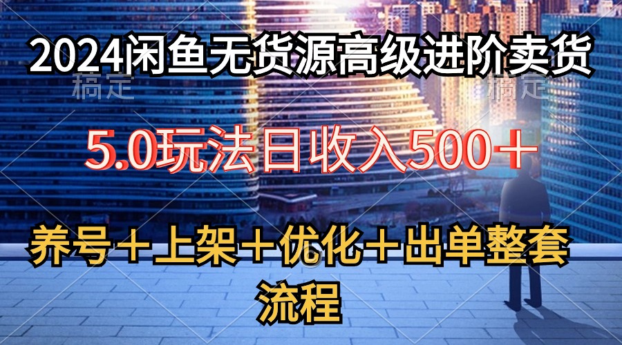 （10332期）2024闲鱼无货源高级进阶卖货5.0，养号＋选品＋上架＋优化＋出单整套流程-iTZL项目网