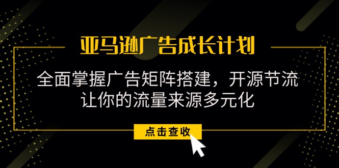 （11619期）亚马逊-广告成长计划，掌握广告矩阵搭建/开源节流/流量来源多元化-iTZL项目网