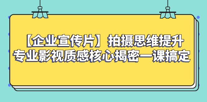 （8199期）【企业 宣传片】拍摄思维提升专业影视质感核心揭密一课搞定-iTZL项目网