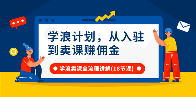 （2649期）学浪计划，从入驻到卖课赚佣金，学浪卖课全流程讲解（18节小课堂）-iTZL项目网