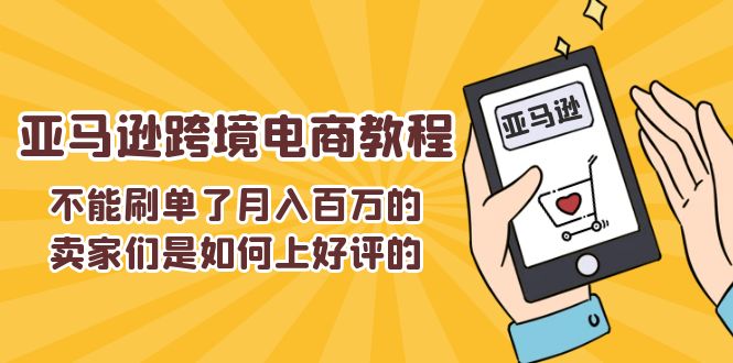 （11455期）不能s单了月入百万的卖家们是如何上好评的，亚马逊跨境电商教程-iTZL项目网