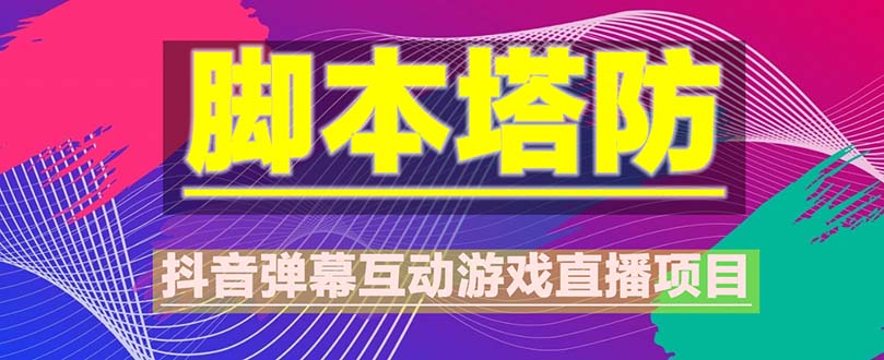 （5531期）抖音脚本塔防直播项目，可虚拟人直播 抖音报白 实时互动直播【软件+教程】-iTZL项目网