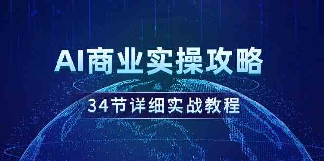 （9421期）AI商业实操攻略，34节详细实战教程！-iTZL项目网