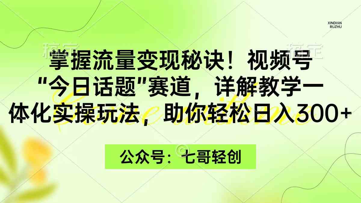 （9437期）掌握流量变现秘诀！视频号“今日话题”赛道，一体化实操玩法，助你日入300+-iTZL项目网