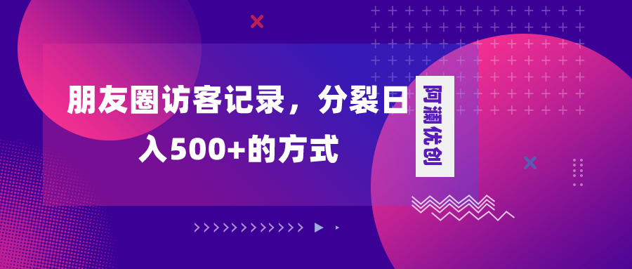 （8301期）朋友圈访客记录，分裂日入500+，变现加分裂-iTZL项目网