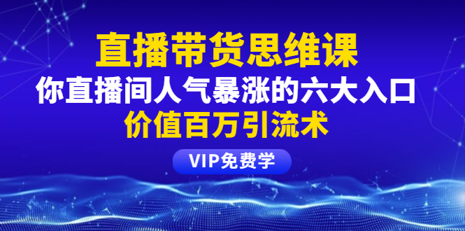 （1470期）铖总直播带货思维课：你直播间人气暴涨的六大入口，价值百万引流术-iTZL项目网