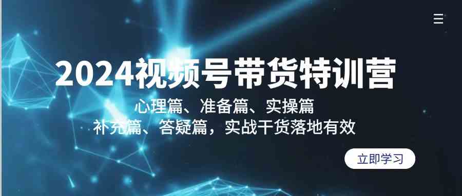 （9234期）2024视频号带货特训营：心理篇、准备篇、实操篇、补充篇、答疑篇，实战…-iTZL项目网