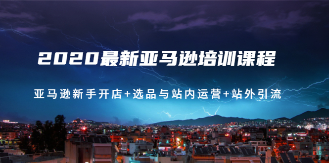 （1458期）2020最新亚马逊培训课程：亚马逊新手开店+选品与站内运营+站外引流(无水印)-iTZL项目网