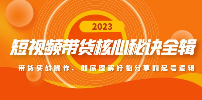 （4904期）短视频带货核心秘诀全辑：带货实战操作，彻底理解好物分享的起号逻辑-iTZL项目网