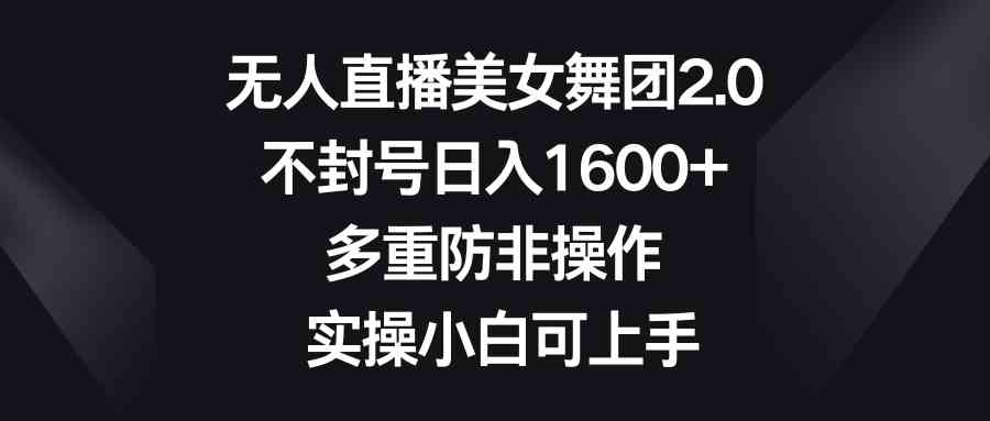 （8913期）无人直播美女舞团2.0，不封号日入1600+，多重防非操作， 实操小白可上手-iTZL项目网