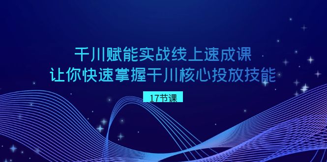 （8696期）千川 赋能实战线上速成课，让你快速掌握干川核心投放技能-iTZL项目网