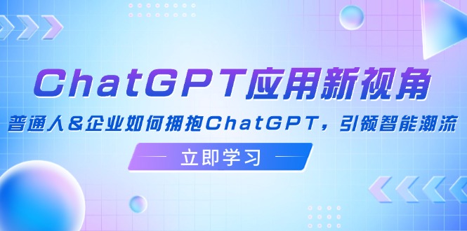 （12427期）ChatGPT应用新视角：普通人&企业如何拥抱ChatGPT，引领智能潮流-iTZL项目网