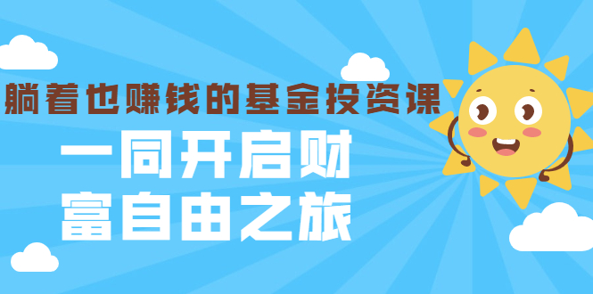 （1853期）银行螺丝钉·躺着也赚钱的基金投资课，一同开启财富自由之旅（入门到精通）-iTZL项目网